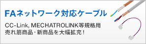 FAネットワーク対応ケーブル CC-Link,MECHATROLINK,DeviceNet規格用売れ筋商品・新商品を大幅拡充！