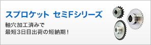 スプロケット セミFシリーズ　軸穴加工済みで最短3日目出荷の短納期！