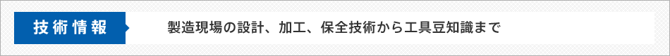 技術情報　製造現場の設計、加工、保全技術から工具豆知識まで